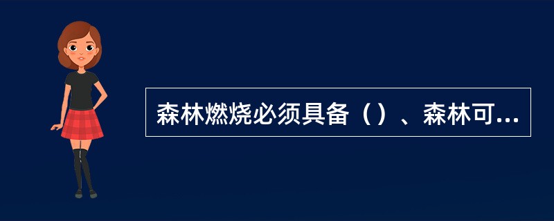 森林燃烧必须具备（）、森林可燃物、火源。三者相互作用，缺一不可。