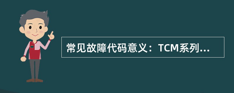 常见故障代码意义：TCM系列86XX（），07XX（）。