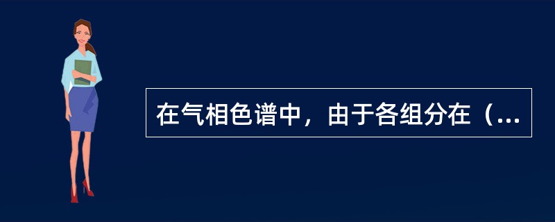 在气相色谱中，由于各组分在（）上的差异，与固定相发生作用的大小、强弱也有差异，在