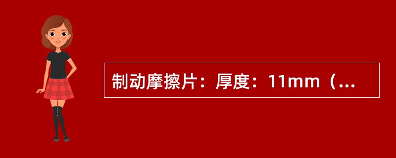 制动摩擦片：厚度：11mm（不计背板厚度），磨损极限（）