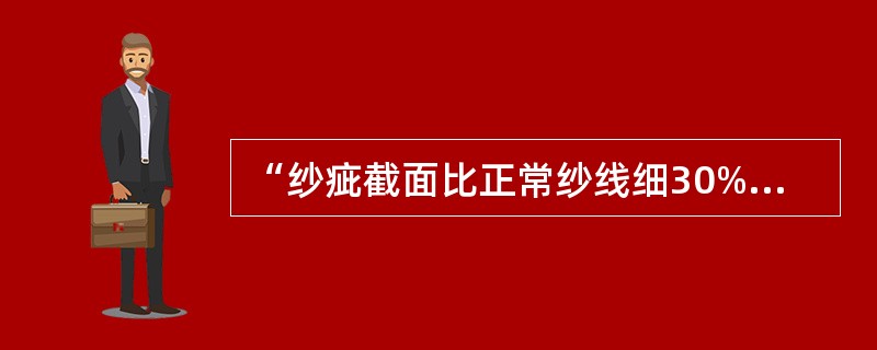 “纱疵截面比正常纱线细30%～75%，长度在8cm以上者”指的是（）.