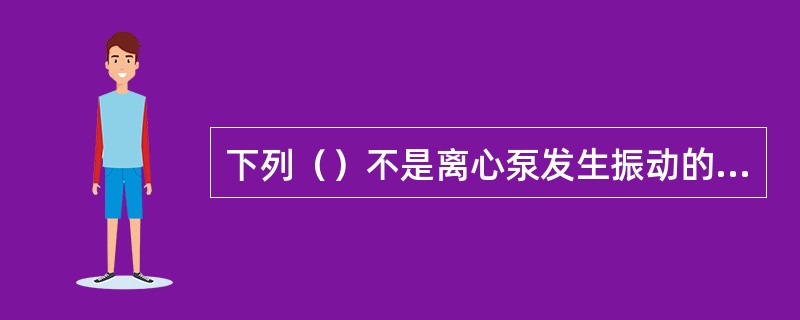 下列（）不是离心泵发生振动的原因。