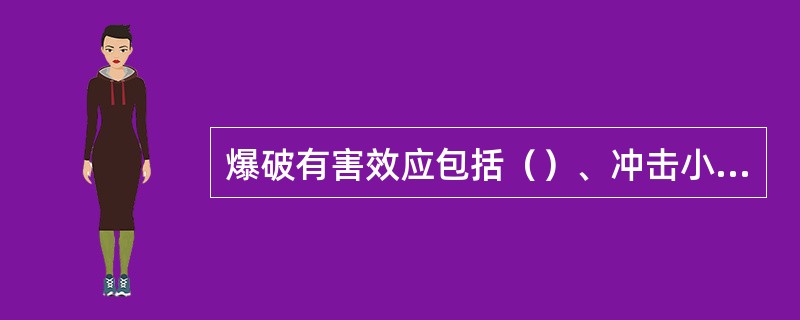 爆破有害效应包括（）、冲击小、个别飞石、毒气或噪声等。