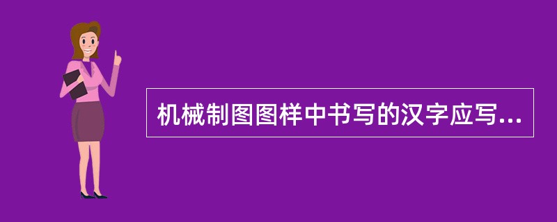 机械制图图样中书写的汉字应写成（）。