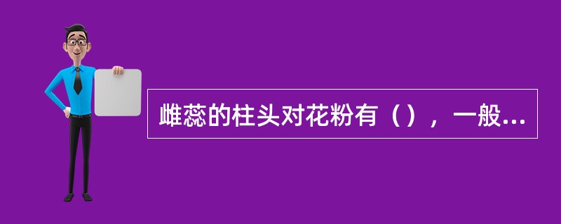 雌蕊的柱头对花粉有（），一般亲缘关系近的花粉才能进入胚囊。