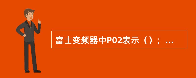 富士变频器中P02表示（）；CT变频器参数修改完毕后储存参数的方法是（）。