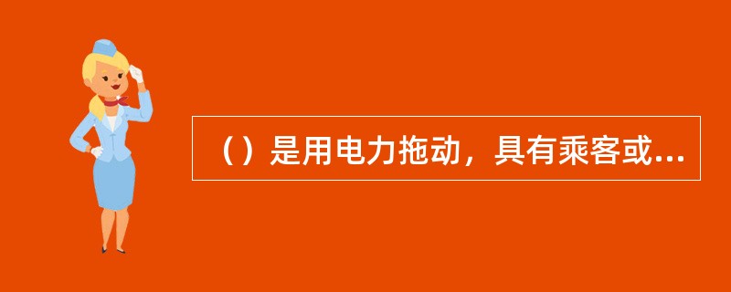 （）是用电力拖动，具有乘客或载客轿厢，其运行于铅锤的或铅锤方向倾斜不大于15o角