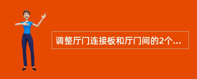 调整厅门连接板和厅门间的2个垂直度调节螺杆，使两扇门的垂直度误差在（）内，且厅门