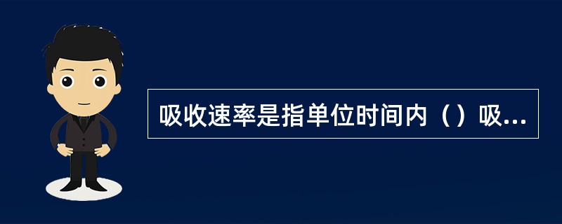 吸收速率是指单位时间内（）吸收的溶质量。