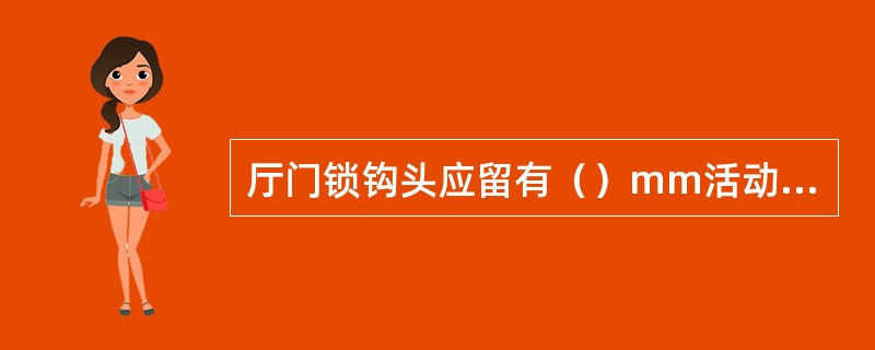 厅门锁钩头应留有（）mm活动间隙，但锁钩啮合深度应大于等于（）mm。