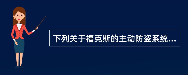 下列关于福克斯的主动防盗系统的描述中，哪一项是正确的？（）