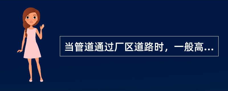 当管道通过厂区道路时，一般高度不小于（）。