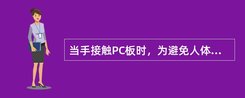 当手接触PC板时，为避免人体静电对微电子器件的伤害，请务必使用（）。