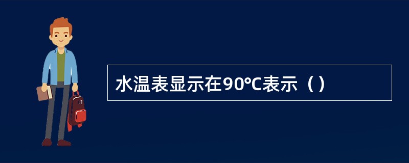 水温表显示在90℃表示（）