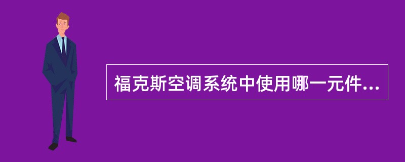 福克斯空调系统中使用哪一元件用来控制蒸发器表面温度以防蒸发器结冰（）