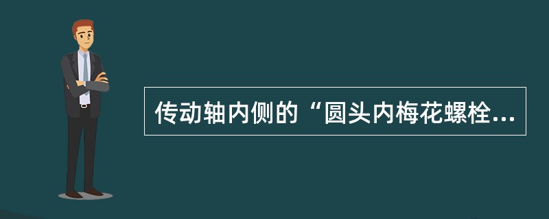 传动轴内侧的“圆头内梅花螺栓M10”的拧紧力矩是（）