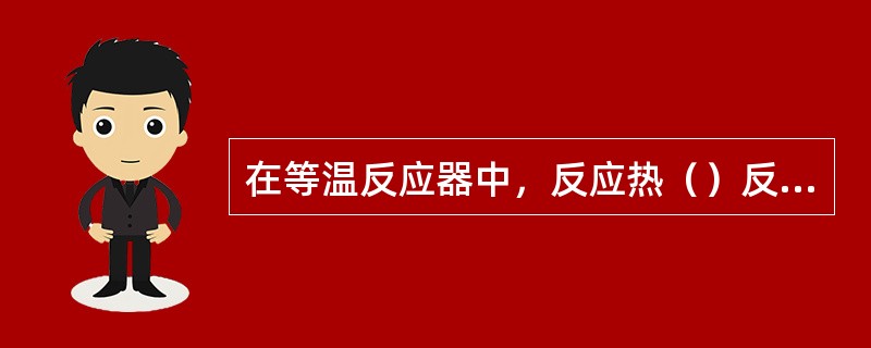 在等温反应器中，反应热（）反应器与环境交换的热量。