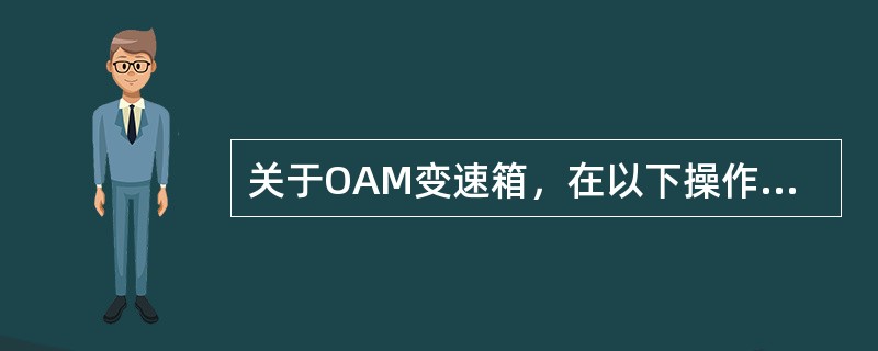 关于OAM变速箱，在以下操作完成后需要做基本设定的有（）