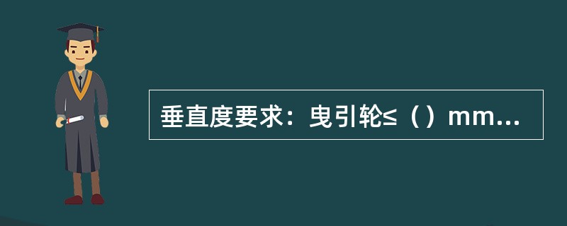 垂直度要求：曳引轮≤（）mm，导向轮≤（）mm，限速器≤（）mm。