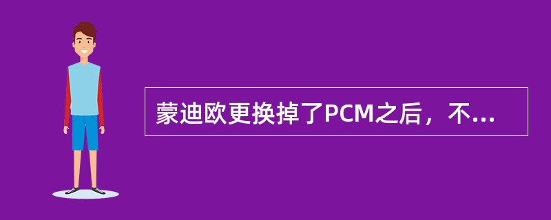 蒙迪欧更换掉了PCM之后，不需要做的是什么步骤（）