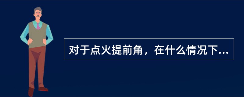 对于点火提前角，在什么情况下会推迟（）