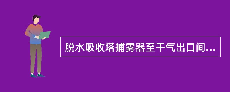 脱水吸收塔捕雾器至干气出口间距不应小于吸收塔内径的（）倍。