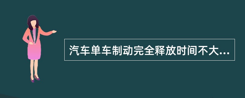 汽车单车制动完全释放时间不大于（）s。