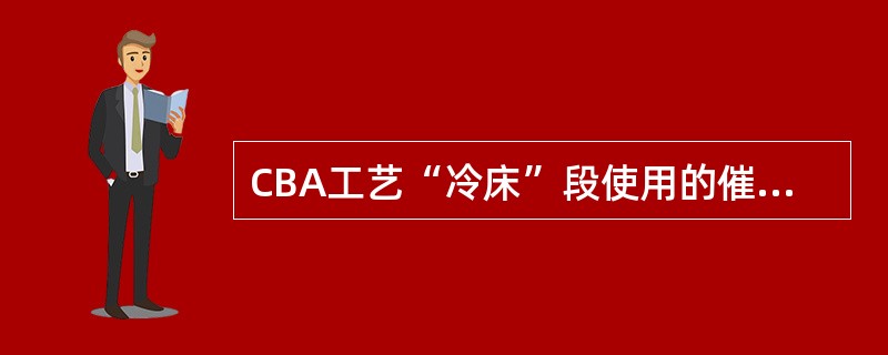 CBA工艺“冷床”段使用的催化剂是（）。