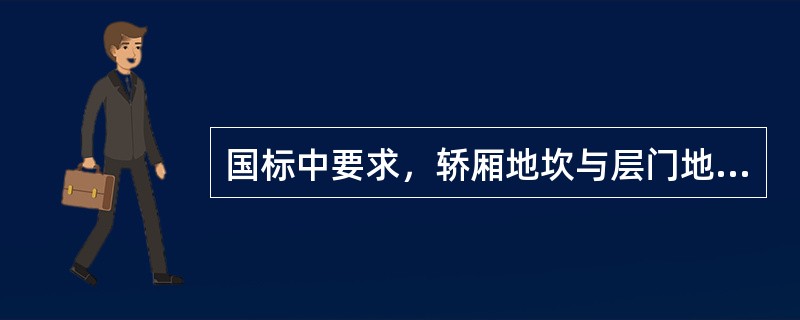 国标中要求，轿厢地坎与层门地坎的水平距离偏差为（），且不大于（）。