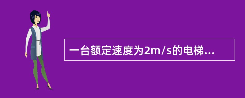 一台额定速度为2m/s的电梯，当对重缓冲器完全压实在他的缓冲器上时，轿厢上方的空