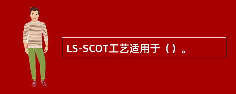 LS-SCOT工艺适用于（）。