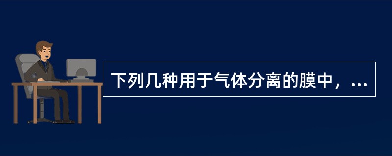 下列几种用于气体分离的膜中，（）在解决渗透性与选择性二者的矛盾方面具有优势。