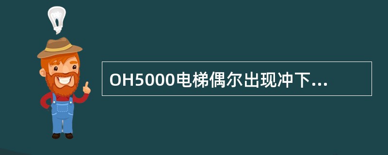 OH5000电梯偶尔出现冲下极限的主要原因是（）。