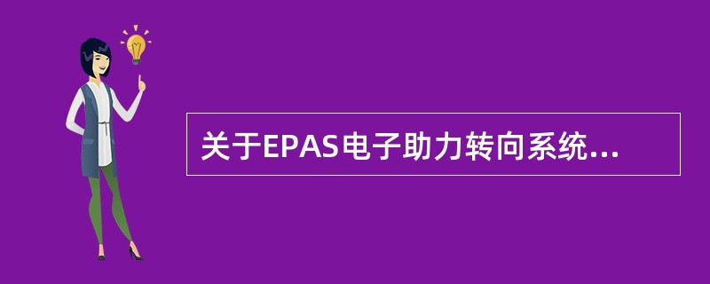 关于EPAS电子助力转向系统，技师甲说：“EPAS系统的输入信号只需要扭矩传感器