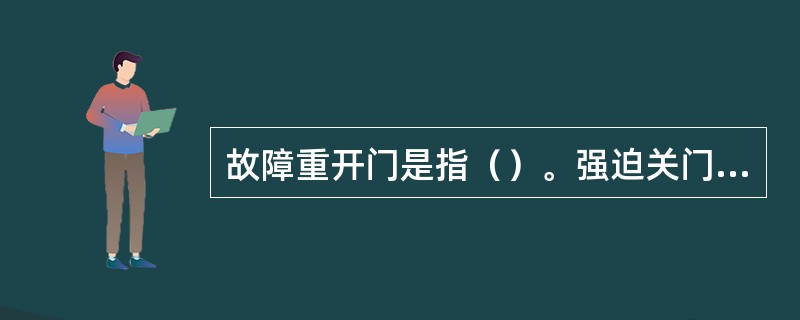 故障重开门是指（）。强迫关门是指当门被阻挡超过一定时间时，发出（）信号，并以一定