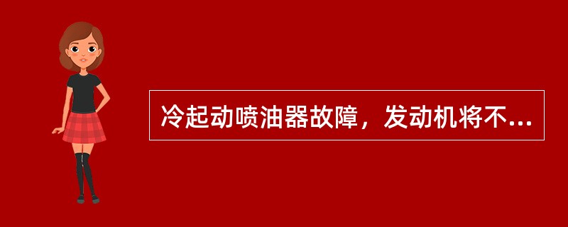 冷起动喷油器故障，发动机将不能达到最高转速。