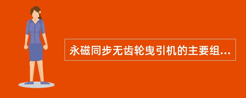 永磁同步无齿轮曳引机的主要组成部分有：电机，热敏开关，抱闸开关，（），（）。