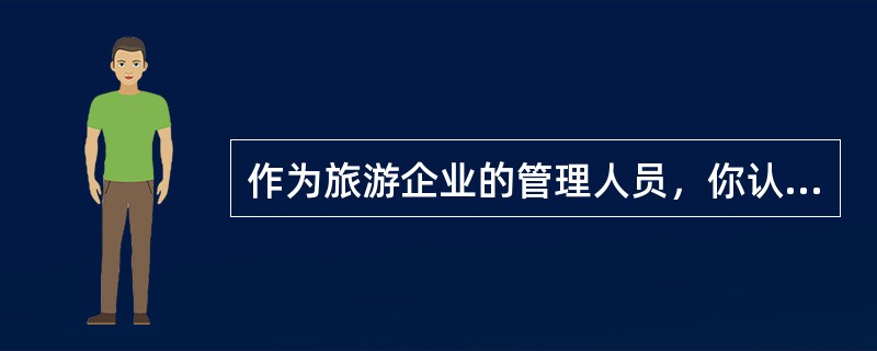 作为旅游企业的管理人员，你认为应如何去保证和提高本企业的产品质量？