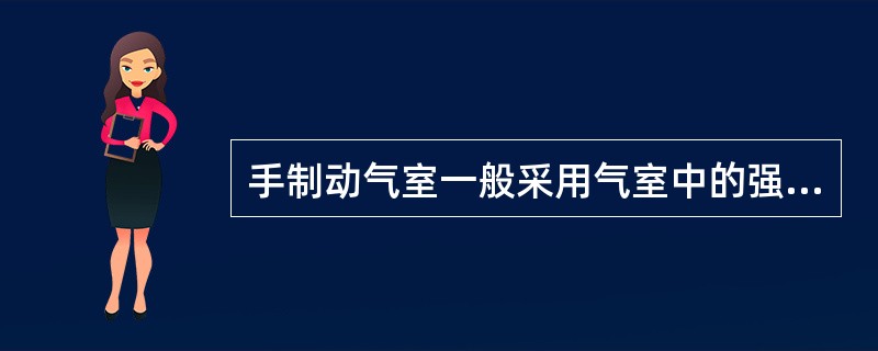 手制动气室一般采用气室中的强力制动弹簧作为制动力源，而用压缩空气来使制动解除。