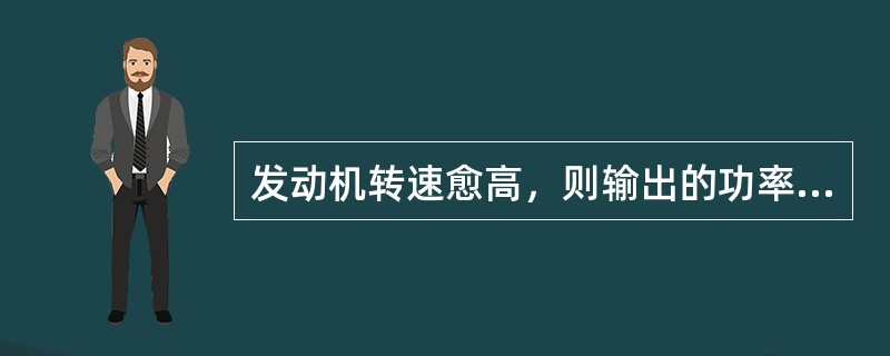 发动机转速愈高，则输出的功率愈大。