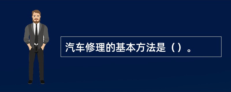 汽车修理的基本方法是（）。