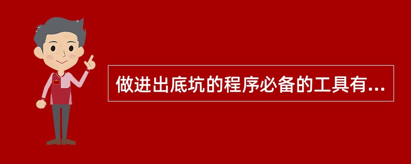 做进出底坑的程序必备的工具有（）、（）、（）。