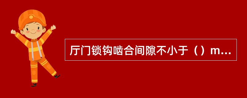 厅门锁钩啮合间隙不小于（）mm，沿门开启方向，同时拉二扇厅门，在任何点门扇距离都