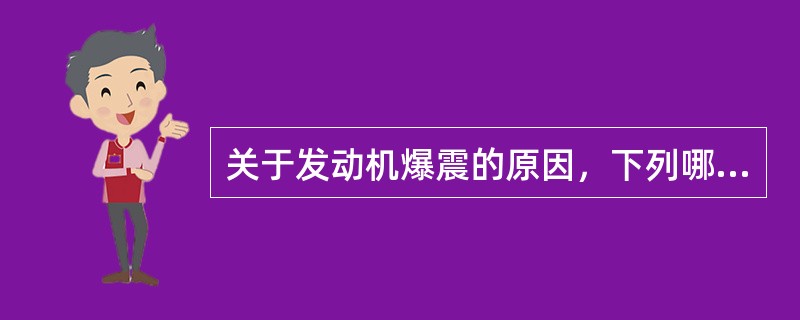 关于发动机爆震的原因，下列哪种说法正确？（）