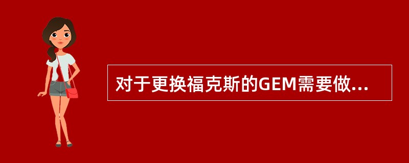 对于更换福克斯的GEM需要做的操作是（）