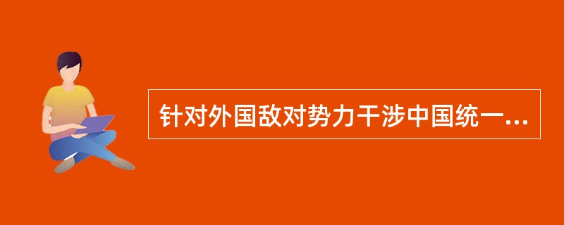 针对外国敌对势力干涉中国统一和搞“台湾独立”的阴谋，我们不能承诺放弃使用武力。