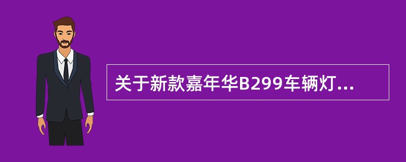 关于新款嘉年华B299车辆灯光系统，下列错误的是（）