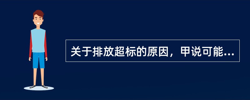 关于排放超标的原因，甲说可能是气缸压力过低的故障；乙说可能是点火正时不准确的故障