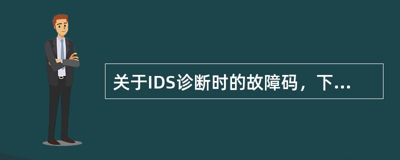 关于IDS诊断时的故障码，下列说法正确的是（）