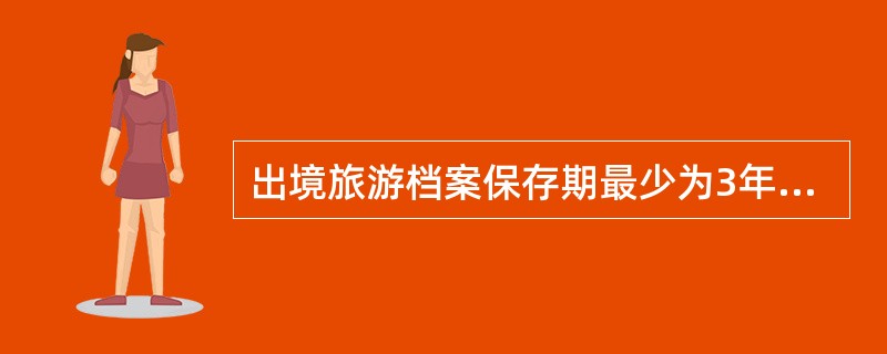 出境旅游档案保存期最少为3年，其他旅游档案保存期最少为2年。